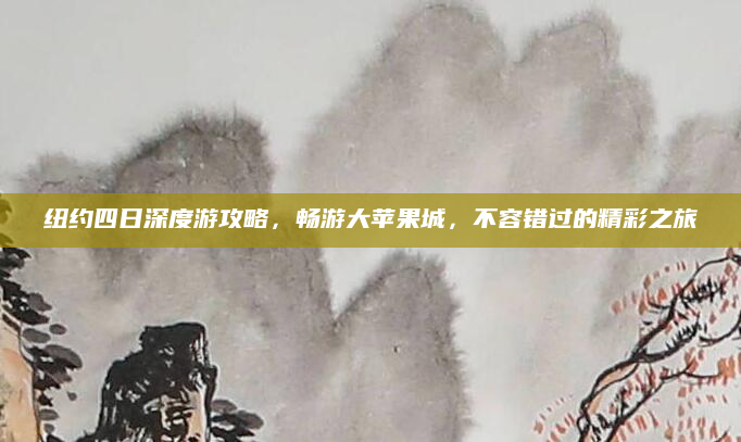 纽约四日深度游攻略,畅游大苹果城,不容错过的精彩之旅