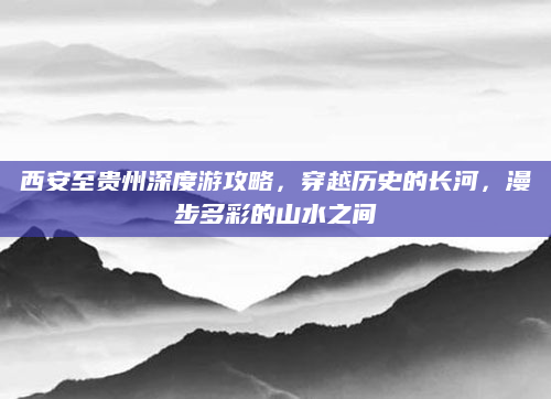 西安至贵州深度游攻略,穿越历史的长河,漫步多彩的山水之间