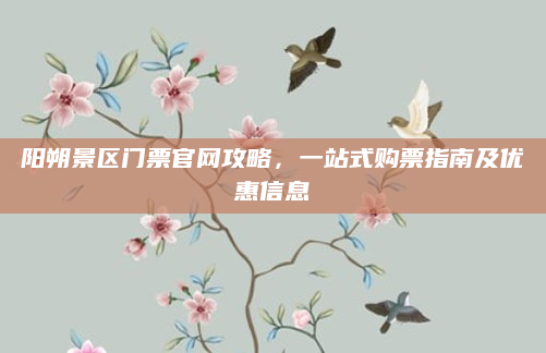 阳朔景区门票官网攻略,一站式购票指南及优惠信息