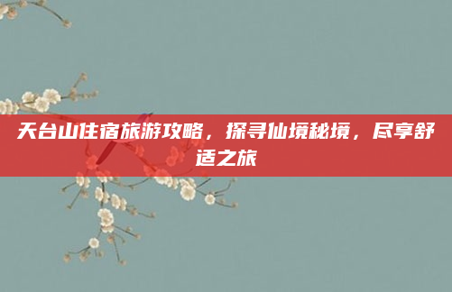 天台山住宿旅游攻略,探寻仙境秘境,尽享舒适之旅