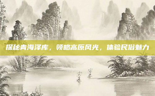 探秘青海泽库，领略高原风光，体验民俗魅力
