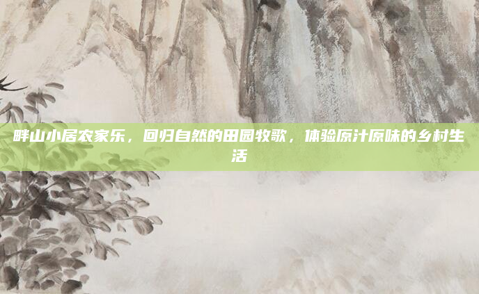 畔山小居农家乐，回归自然的田园牧歌，体验原汁原味的乡村生活