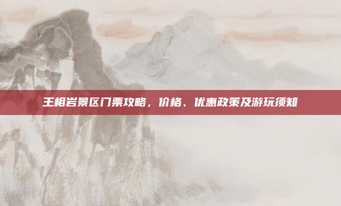 王相岩景区门票攻略,价格、优惠政策及游玩须知