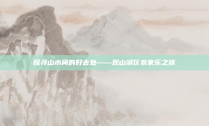探寻山水间的好去处——观山湖区农家乐之旅