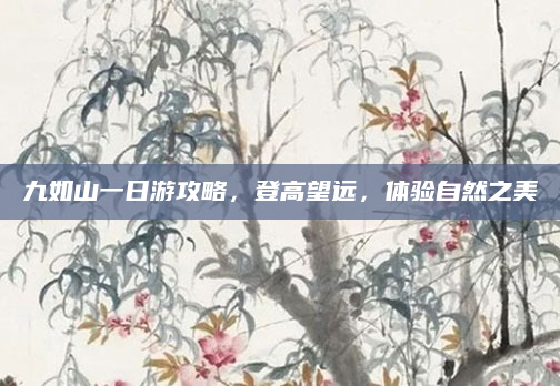 九如山一日游攻略，登高望远，体验自然之美