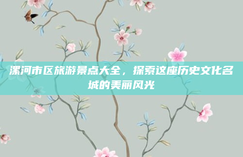 漯河市区旅游景点大全，探索这座历史文化名城的美丽风光
