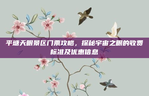 平塘天眼景区门票攻略，探秘宇宙之眼的收费标准及优惠信息