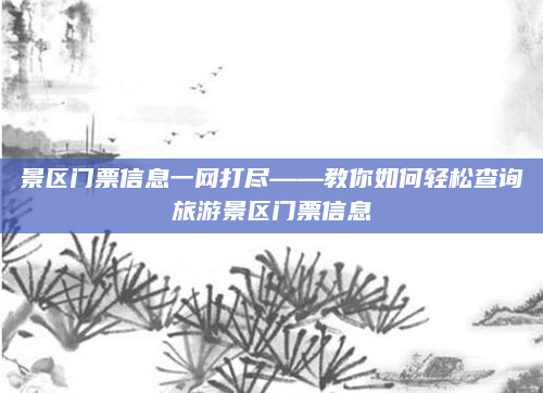 景区门票信息一网打尽——教你如何轻松查询旅游景区门票信息