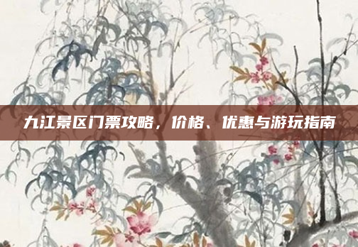 九江景区门票攻略，价格、优惠与游玩指南