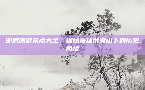 邵武旅游景点大全，探秘福建武夷山下的历史风情