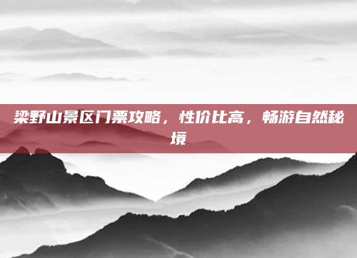 梁野山景区门票攻略,性价比高,畅游自然秘境