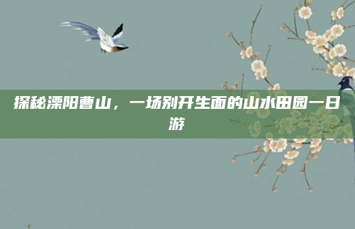 探秘溧阳曹山，一场别开生面的山水田园一日游