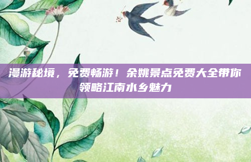 漫游秘境，免费畅游！余姚景点免费大全带你领略江南水乡魅力