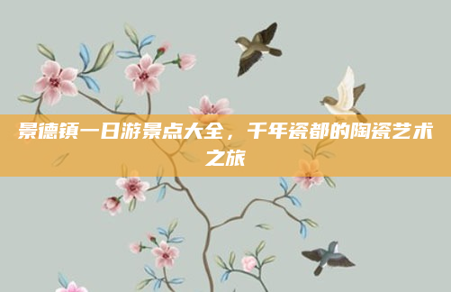 景德镇一日游景点大全,千年瓷都的陶瓷艺术之旅