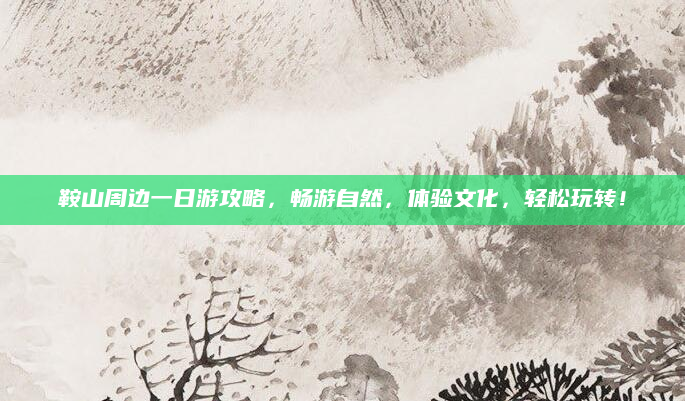鞍山周边一日游攻略,畅游自然,体验文化,轻松玩转!