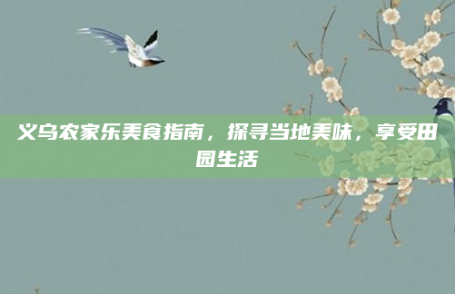义乌农家乐美食指南，探寻当地美味，享受田园生活