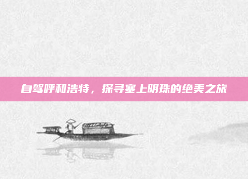 自驾呼和浩特,探寻塞上明珠的绝美之旅
