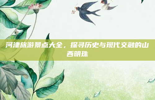 河津旅游景点大全，探寻历史与现代交融的山西明珠