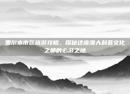墨尔本市区旅游攻略，探秘这座澳大利亚文化之都的必游之地