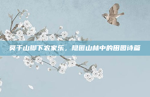莫干山脚下农家乐,隐匿山林中的田园诗篇