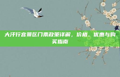 大汗行宫景区门票政策详解,价格、优惠与购买指南