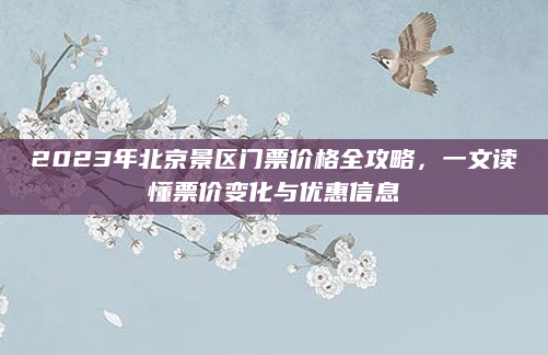 2023年北京景区门票价格全攻略，一文读懂票价变化与优惠信息