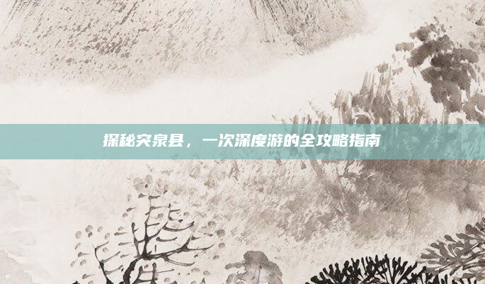 探秘突泉县，一次深度游的全攻略指南