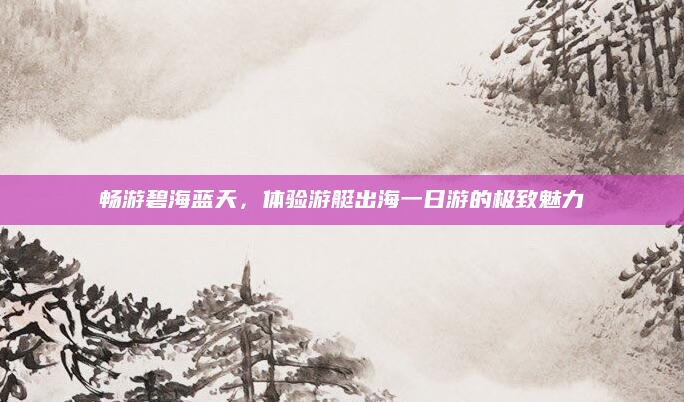 畅游碧海蓝天,体验游艇出海一日游的极致魅力