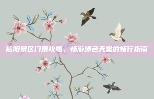 信阳景区门票攻略,畅游绿色天堂的畅行指南