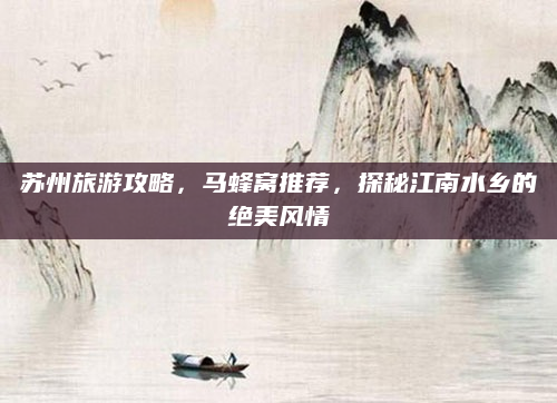 苏州旅游攻略，马蜂窝推荐，探秘江南水乡的绝美风情