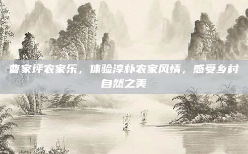 曹家坪农家乐，体验淳朴农家风情，感受乡村自然之美