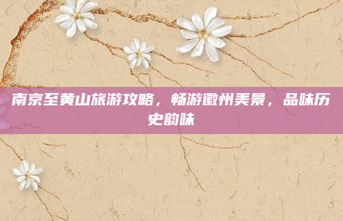 南京至黄山旅游攻略,畅游徽州美景,品味历史韵味