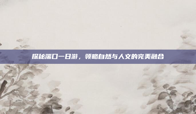 探秘湍口一日游,领略自然与人文的完美融合