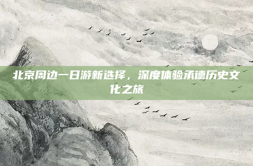 北京周边一日游新选择，深度体验承德历史文化之旅