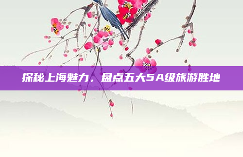 探秘上海魅力,盘点五大5A级旅游胜地