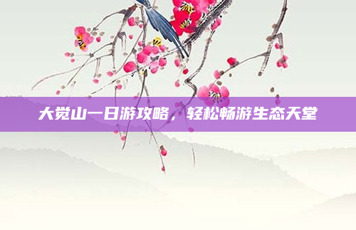 大觉山一日游攻略,轻松畅游生态天堂