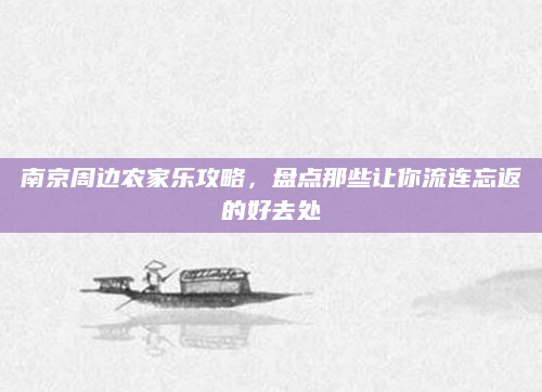 南京周边农家乐攻略，盘点那些让你流连忘返的好去处