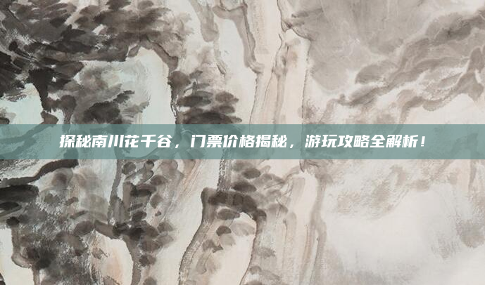 探秘南川花千谷，门票价格揭秘，游玩攻略全解析！