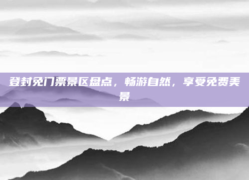 登封免门票景区盘点,畅游自然,享受免费美景