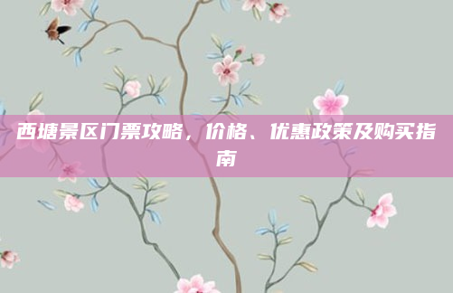西塘景区门票攻略，价格、优惠政策及购买指南