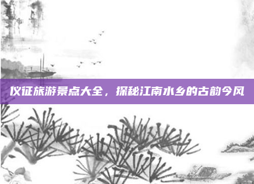 仪征旅游景点大全,探秘江南水乡的古韵今风