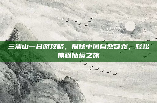 三清山一日游攻略，探秘中国自然奇观，轻松体验仙境之旅