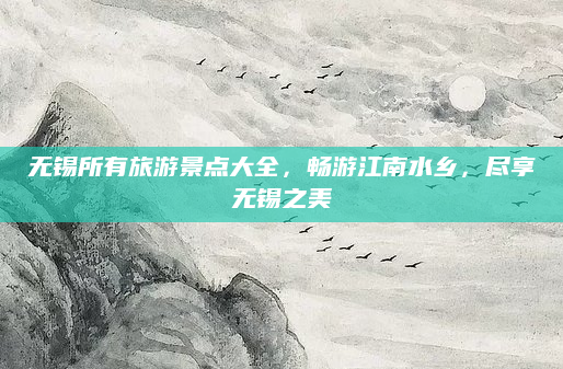 无锡所有旅游景点大全，畅游江南水乡，尽享无锡之美