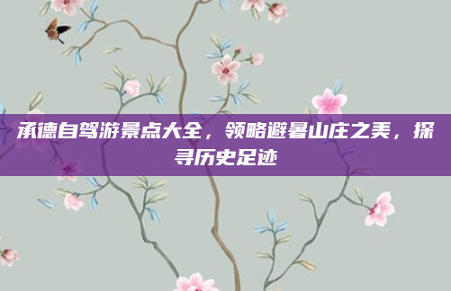 承德自驾游景点大全,领略避暑山庄之美,探寻历史足迹