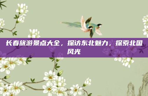 长春旅游景点大全,探访东北魅力,探索北国风光