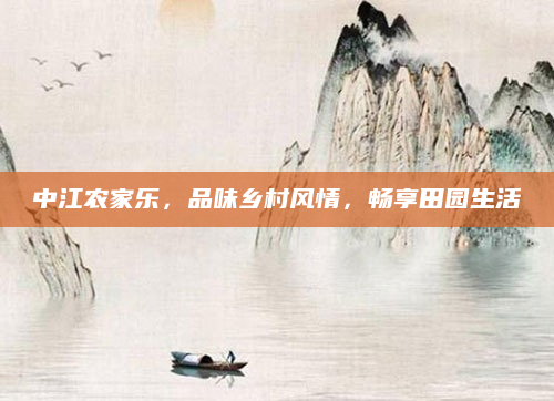 中江农家乐,品味乡村风情,畅享田园生活