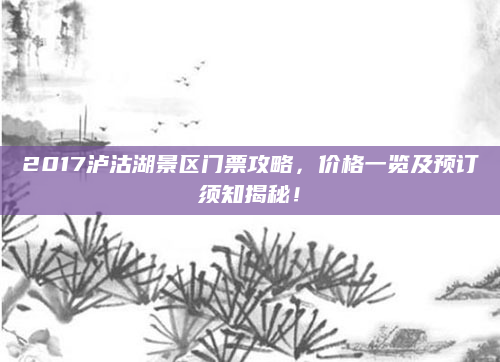 2017泸沽湖景区门票攻略，价格一览及预订须知揭秘！