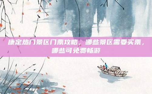 康定热门景区门票攻略,哪些景区需要买票,哪些可免费畅游