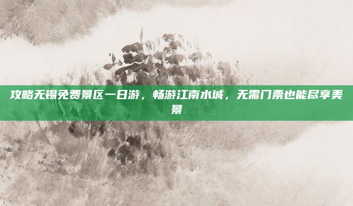 攻略无锡免费景区一日游，畅游江南水城，无需门票也能尽享美景