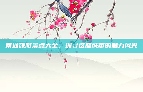 南通旅游景点大全,探寻这座城市的魅力风光